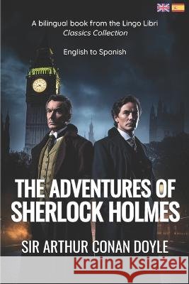 The Adventures of Sherlock Holmes (Translated): English - Spanish Bilingual Edition Lingo Libri Sir Arthur Conan Doyle  9798392784486 Independently Published