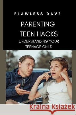 Parenting Teen Hacks: Understanding Your Teenage Child Flawless Dave   9798392816484