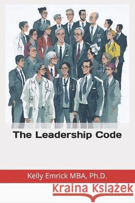 The Leadership Code Kelly Emrick, PH D   9798392936656 Independently Published