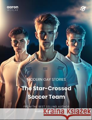 The Star-Crossed Soccer Team: Modern Gay Stories Aaron Wexlar   9798393066673 Independently Published