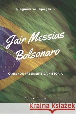 Jair Messias Bolsonaro: O melhor presidente da Historia Edilson Barros   9798393112981 Independently Published