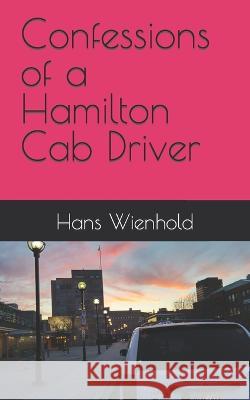 Confessions of a Hamilton Cab Driver Hans Wienhold   9798393159924 Independently Published