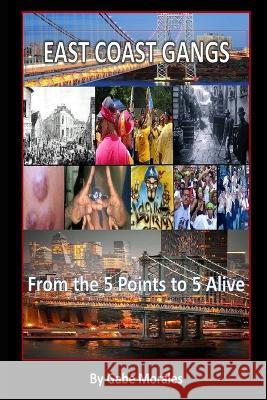 East Coast Gangs: From the Five Points to Five Alive Gabe Morales   9798393162191 Independently Published