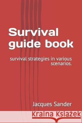 Survival guide book: survival strategies in various scenarios. Jacques Sander   9798393182960 Independently Published