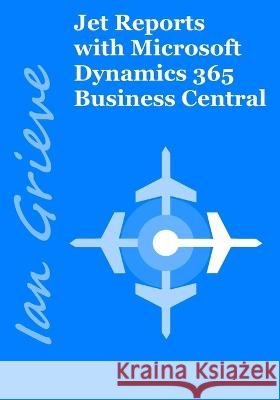 Jet Reports with Microsoft Dynamics 365 Business Central Ian Grieve   9798393192372 Independently Published