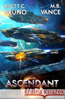 The Ascendant Wars 3: Ashes: A Military Sci-Fi Series M B Vance Rhett C Bruno  9798393196653