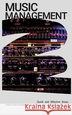 Music Management: Quick and Effective Steps to Build Your Empire Johnathan Edwards   9798393201487