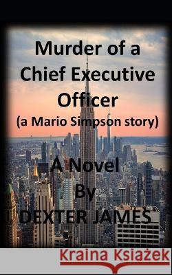 Murder of a Chief Executive Officer Dexter James   9798393224660