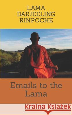 Emails to the Lama Lama Darjeeling Rinpoche   9798393291310 Independently Published