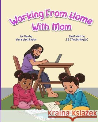Working From Home With Mom J & I Publishing LLC J & I Publishing LLC Kiara Washington 9798393314507 Independently Published