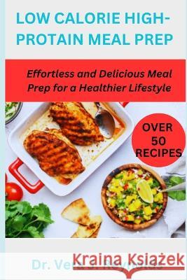 Low Calorie High-Protain Meal Prep: Effortless and Delicious Meal Prep for a Healthier Lifestyle Dr Vera J Reynolds   9798393394080