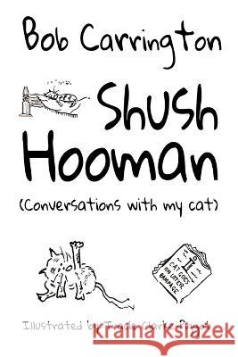Shush Hooman (Conversations with my cat) Tracie Clarke-Piggott Glynn James Bob Carrington 9798393507572