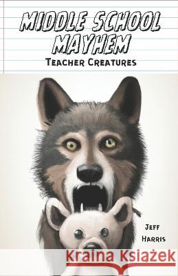 Middle School Mayhem: Teacher Creatures Jeff Harris   9798393557034 Independently Published