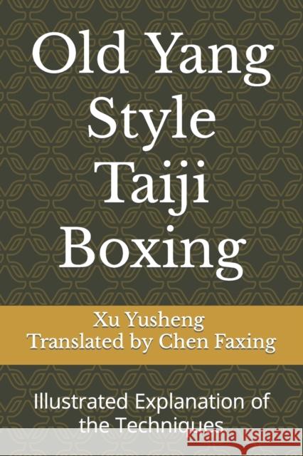 Old Yang Style Taiji Boxing: Illustrated Explanation of the Techniques Faxing Chen Yusheng Xu  9798393567880 Independently Published