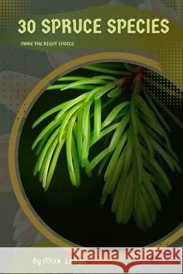 30 Spruce species: Make the right choice Mixa Lungu   9798393625122 Independently Published