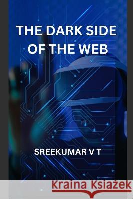 The Dark Side of the Web Sreekumar V T   9798393645731 Independently Published