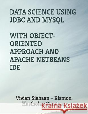 Data Science Using JDBC and MySQL with Object-Oriented Approach and Apache Netbeans Ide Rismon Hasiholan Sianipar Vivian Siahaan  9798393646400 Independently Published