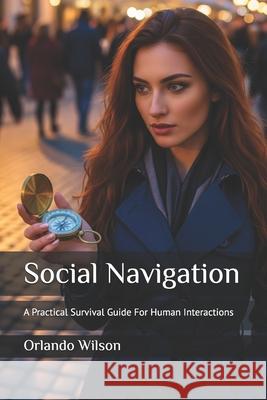 Social Navigation: A Practical Survival Guide For Human Interactions Orlando Andy Wilson   9798393655112 Independently Published