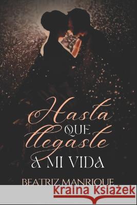 Hasta que llegaste a mi vida Beatriz Manrique   9798393690380 Independently Published