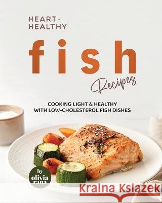 Heart-Healthy Fish Recipes: Cooking Light & Healthy with Low-Cholesterol Fish Dishes Olivia Rana   9798393719326