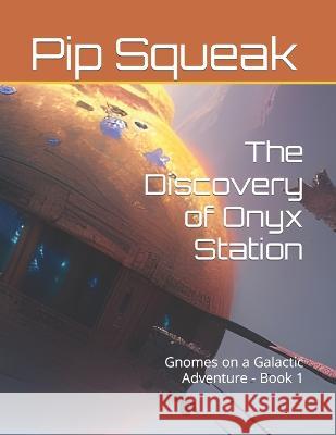 The Discovery of Onyx Station: Gnomes on a Galactic Adventure - Book 1 A I Inkwell Pip Squeak  9798393818319 Independently Published