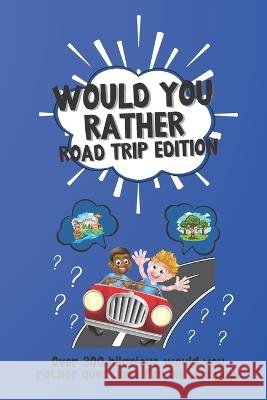 Would You Rather Road Trip Edition: Over 300 hilarious would you rather questions for all to enjoy! Lauren McPuzzle   9798393876951 Independently Published