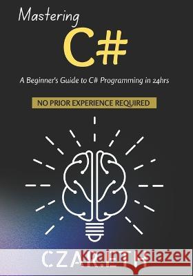 Mastering C#: A Beginner's Guide to C# Programming in 24hrs Czar Eth   9798393879884 Independently Published