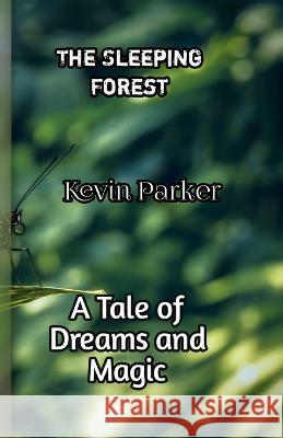 The Sleeping Forest: A Tale of Dreams and Magic Kevin Parker   9798393886813 Independently Published