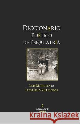Diccionario Poetico de Psiquiatria Luis M Iruela Luis Cruz-Villalobos, PhD  9798393899554 Independently Published