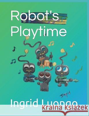 Robot's Playtime Ingrid Luongo   9798393916466 Independently Published