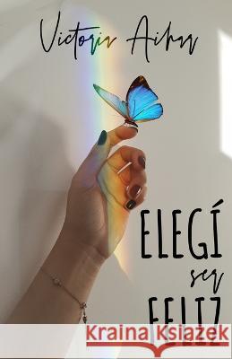 Elegi ser feliz Ediciones Dandelion Magical Eyes Diseno Editorial Victoria Aihar 9798393931636 Independently Published