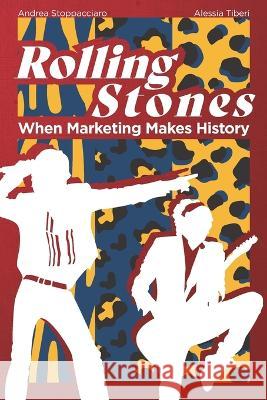 Rolling Stones: When Marketing Makes History Alessia Tiberi Andrea Stoppacciaro  9798393981143 Independently Published