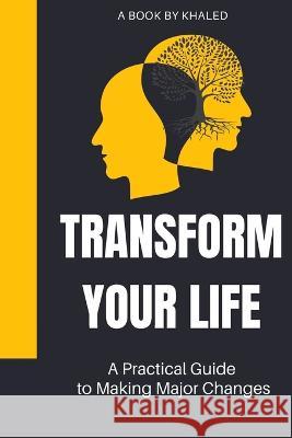 Transform Your Life: A Practical Guide to Making Major Changes Khaled Bouajaja   9798394009396
