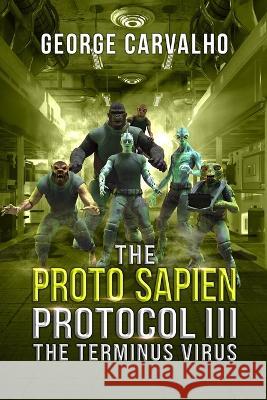 The Proto Sapien Protocol III: The Terminus Virus George Carvalho   9798394034886 Independently Published