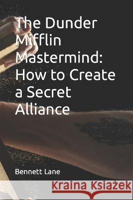 The Dunder Mifflin Mastermind: How to Create a Secret Alliance Bennett Lane   9798394158216 Independently Published