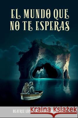 El mundo que no te esperas Beatriz Lopez-Terradas Rodriguez   9798394164156 Independently Published