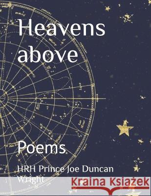Heavens above: Poems Hrh Prince John Charles Wright Hrh Princess Lizzy Wright Hrh Prince Joe Duncan Wright 9798394267901 Independently Published
