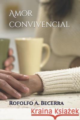 Amor convivencial Rofolfo A Becerra   9798394285868 Independently Published
