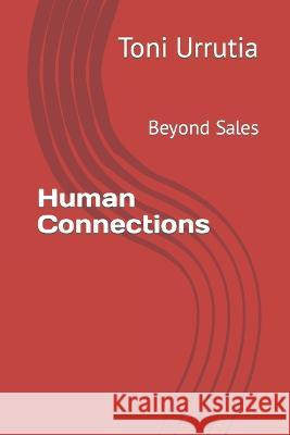 Human Connections: Beyond Sales Toni Urrutia   9798394305962 Independently Published