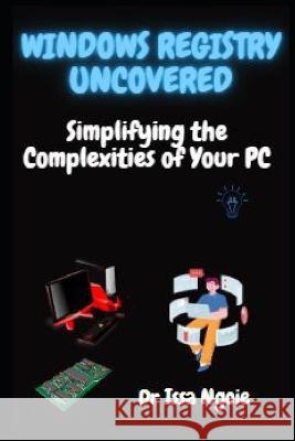Windows Registry Uncovered: Simplifying the Complexities of Your PC Dr Issa Ngoie   9798394330766 Independently Published