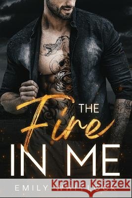 The Fire In Me: A Neighbor Best Friend's Ex Romance Emily Whitlock   9798394353284 Independently Published