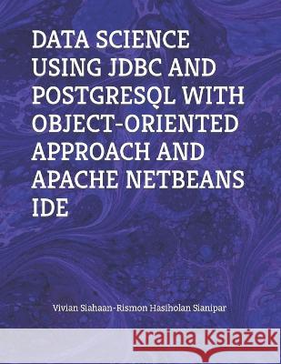 Data Science Using JDBC and PostgreSQL with Object-Oriented Approach and Apache Netbeans Ide Rismon Hasiholan Sianipar Vivian Siahaan  9798394397462 Independently Published
