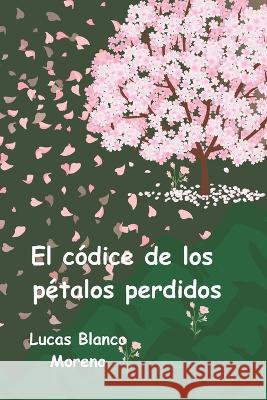 El codice de los petalos perdidos Lucas Blanco Moreno   9798394458774