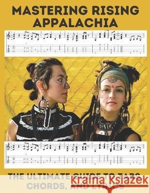 Mastering Rising Appalachia: The Ultimate Guide to Tabs, Chords, and Lyrics Hajiba El Kahia   9798394474583 Independently Published