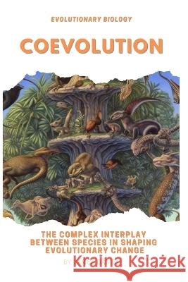 Coevolution: The Complex Interplay Between Species in Shaping Evolutionary Change James Daniel   9798394494727