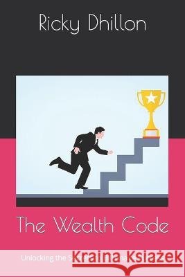 The Wealth Code: Unlocking the Secrets to Billionaire Success Ricky Dhillon   9798394495069 Independently Published