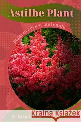 Astilbe Plant: Plant overview and guide Mixa Lungu   9798394534737 Independently Published
