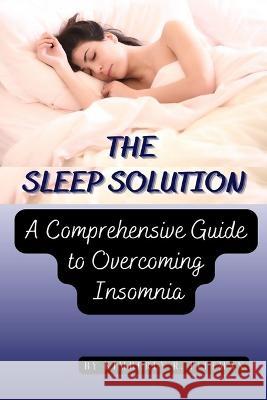 The Sleep Solution: A Comprehensive Guide to Overcoming Insomnia Kimberly R Pittman   9798394552113