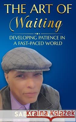 The art of waiting: Developing Patience in a Fast-Paced World Sabat Beatto   9798394557392 Independently Published