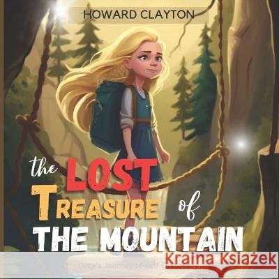 The Lost Treasure of The Mountain: Lucy's Journey of Self-discovery Howard Clayton   9798394571213
